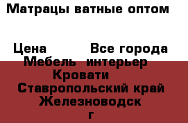 Матрацы ватные оптом. › Цена ­ 265 - Все города Мебель, интерьер » Кровати   . Ставропольский край,Железноводск г.